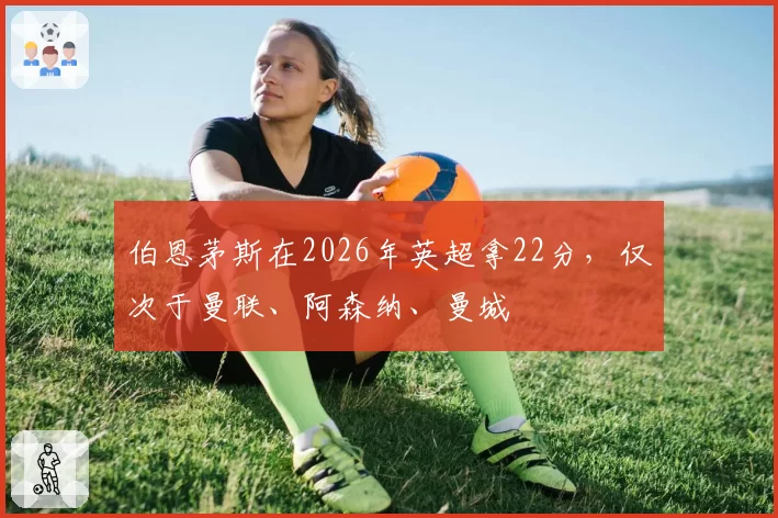 伯恩茅斯在2026年英超拿22分，仅次于曼联、阿森纳、曼城