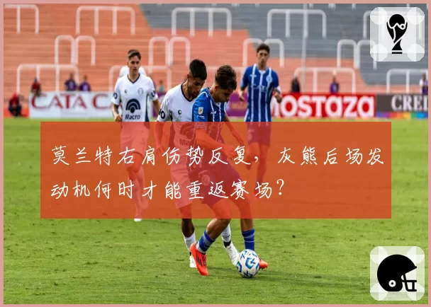 莫兰特右肩伤势反复，灰熊后场发动机何时才能重返赛场？