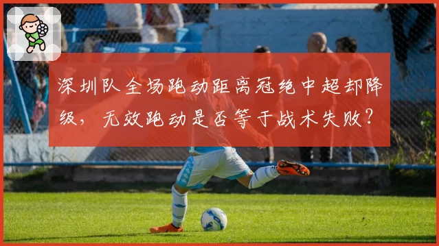 深圳队全场跑动距离冠绝中超却降级，无效跑动是否等于战术失败？
