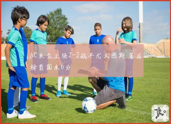 AC米兰主场2-2战平尤文图斯 落后榜首国米6分