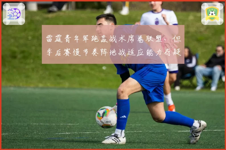 雷霆青年军跑轰战术席卷联盟,但季后赛慢节奏阵地战适应能力存疑