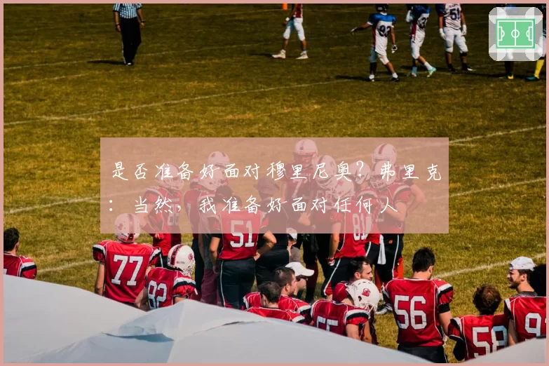 是否准备好面对穆里尼奥？弗里克：当然，我准备好面对任何人