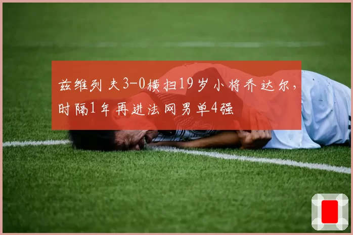 兹维列夫3-0横扫19岁小将乔达尔，时隔1年再进法网男单4强