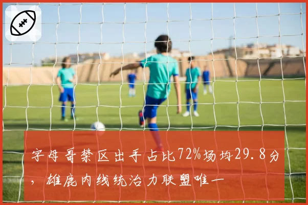 字母哥禁区出手占比72%场均29.8分，雄鹿内线统治力联盟唯一