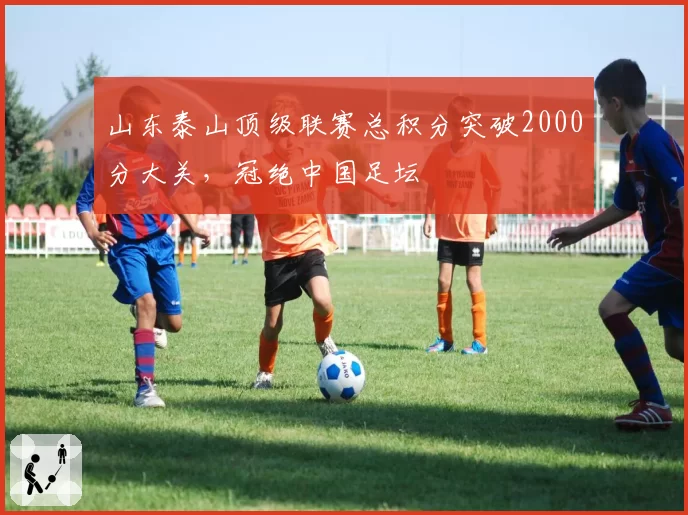 山东泰山顶级联赛总积分突破2000分大关,冠绝中国足坛