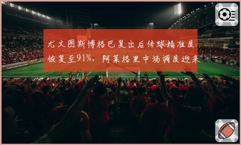 尤文图斯博格巴复出后传球精准度恢复至91%，阿莱格里中场调度迎来转机