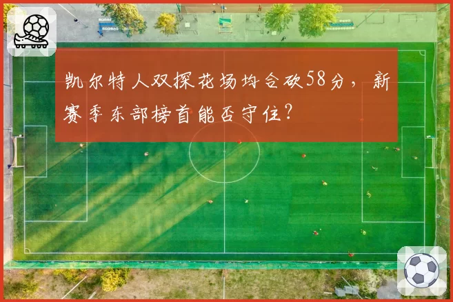 凯尔特人双探花场均合砍58分，新赛季东部榜首能否守住？