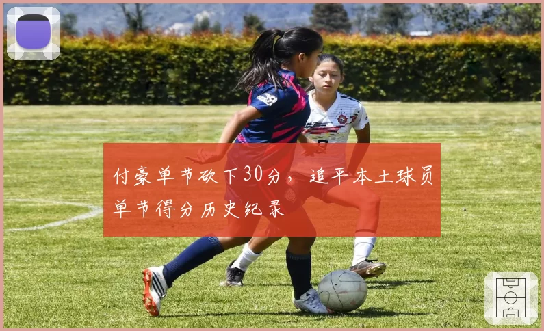 付豪单节砍下30分，追平本土球员单节得分历史纪录