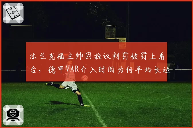 法兰克福主帅因抗议判罚被罚上看台,德甲VAR介入时间为何平均长达97秒?