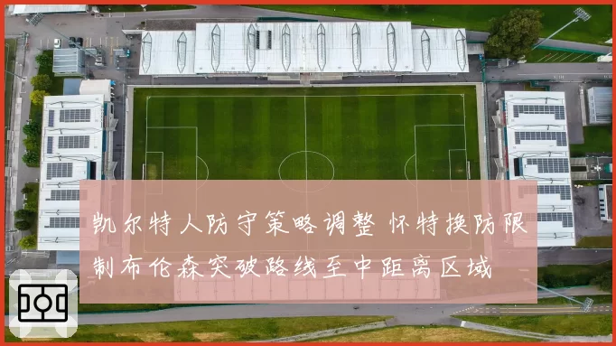 凯尔特人防守策略调整 怀特换防限制布伦森突破路线至中距离区域