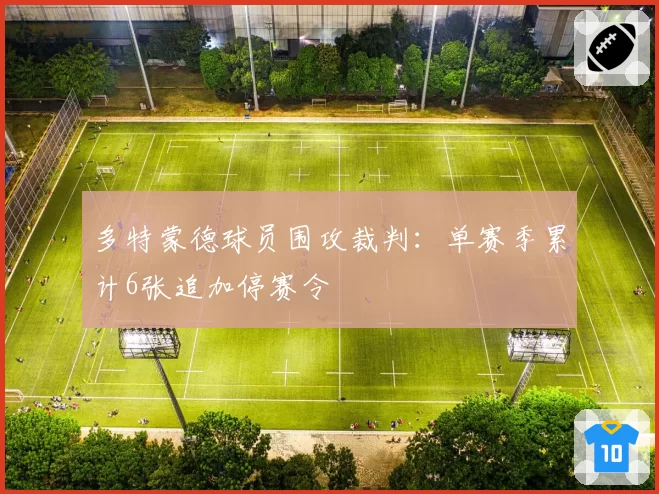 多特蒙德球员围攻裁判：单赛季累计6张追加停赛令