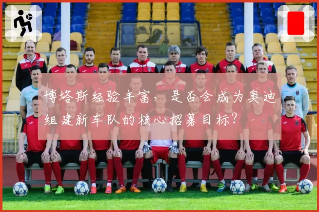 博塔斯经验丰富,是否会成为奥迪组建新车队的核心招募目标?