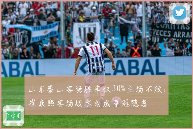 山东泰山客场胜率仅30%主场不败，崔康熙客场战术或成争冠隐患