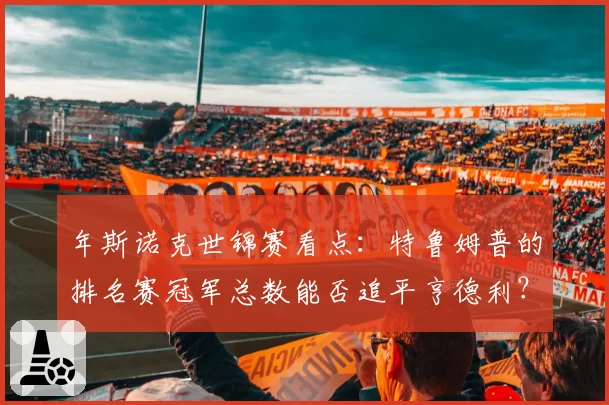 年斯诺克世锦赛看点：特鲁姆普的排名赛冠军总数能否追平亨德利？