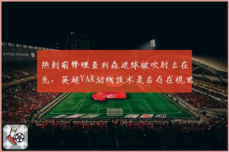 热刺前锋理查利森进球被吹肘击在先，英超VAR划线技术是否存在视觉误差？