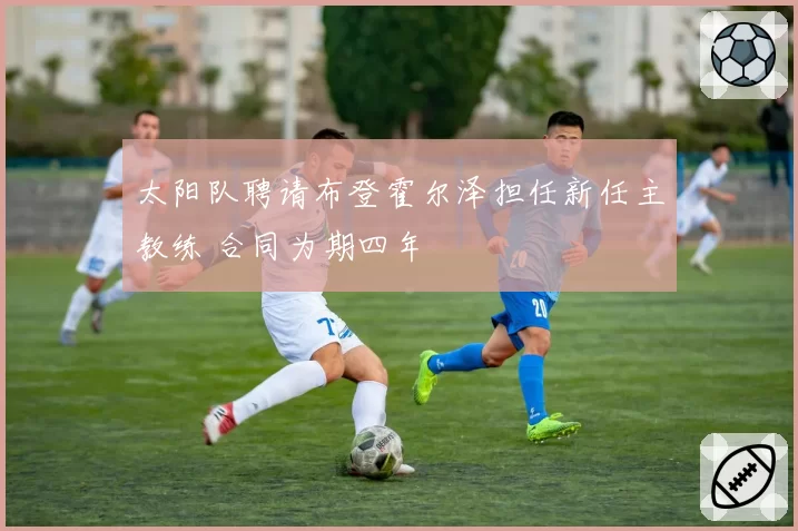 太阳队聘请布登霍尔泽担任新任主教练 合同为期四年