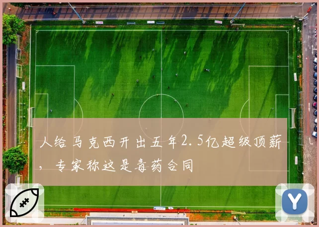人给马克西开出五年2.5亿超级顶薪,专家称这是毒药合同