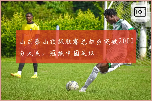 山东泰山顶级联赛总积分突破2000分大关,冠绝中国足坛
