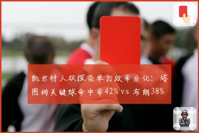 凯尔特人双探花单打效率分化:塔图姆关键球命中率42% vs 布朗38%,谁更可靠?