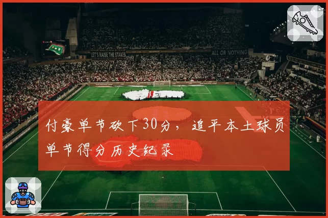付豪单节砍下30分，追平本土球员单节得分历史纪录