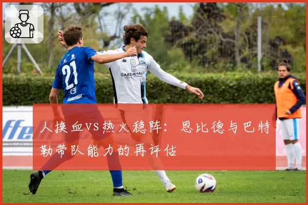 人换血vs热火稳阵：恩比德与巴特勒带队能力的再评估