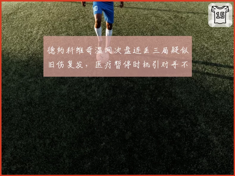 德约科维奇温网次盘连丢三局疑似旧伤复发，医疗暂停时机引对手不满