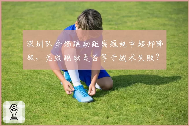 深圳队全场跑动距离冠绝中超却降级，无效跑动是否等于战术失败？