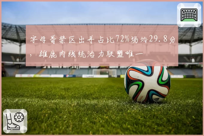字母哥禁区出手占比72%场均29.8分，雄鹿内线统治力联盟唯一